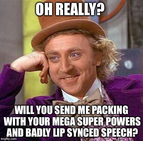 Creepy Condescending Wonka Meme | OH REALLY? WILL YOU SEND ME PACKING WITH YOUR MEGA SUPER POWERS AND BADLY LIP SYNCED SPEECH? | image tagged in memes,creepy condescending wonka | made w/ Imgflip meme maker
