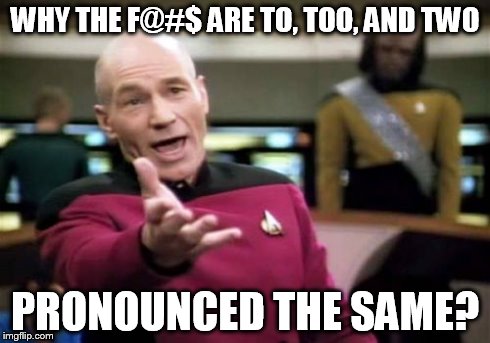 Picard Wtf Meme | WHY THE F@#$ ARE TO, TOO, AND TWO PRONOUNCED THE SAME? | image tagged in memes,picard wtf | made w/ Imgflip meme maker