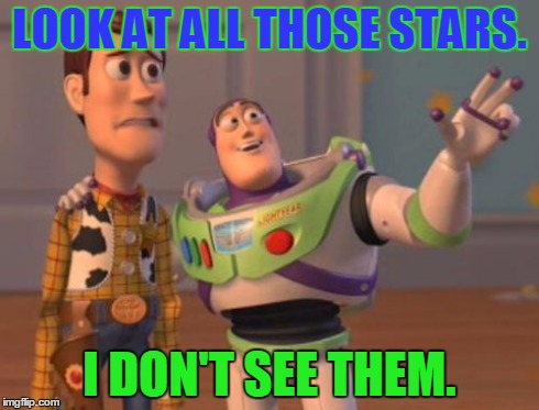 X, X Everywhere | LOOK AT ALL THOSE STARS. I DON'T SEE THEM. | image tagged in memes,x x everywhere | made w/ Imgflip meme maker
