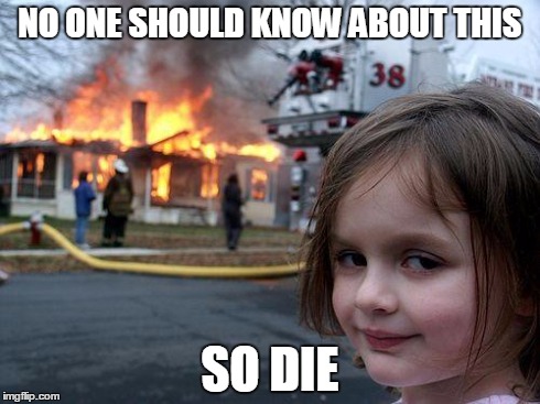 Disaster Girl | NO ONE SHOULD KNOW ABOUT THIS SO DIE | image tagged in memes,disaster girl | made w/ Imgflip meme maker