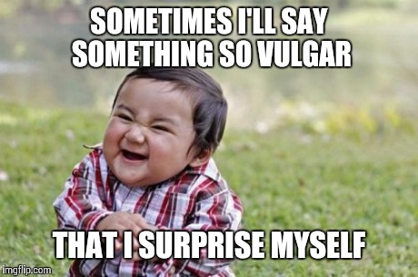 Evil Toddler Meme | SOMETIMES I'LL SAY SOMETHING SO VULGAR THAT I SURPRISE MYSELF | image tagged in memes,evil toddler | made w/ Imgflip meme maker