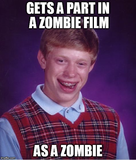 Bad Luck Brian | GETS A PART IN A ZOMBIE FILM AS A ZOMBIE | image tagged in memes,bad luck brian | made w/ Imgflip meme maker