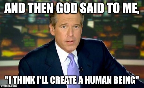 Wait... If Brian was there... does that mean HE was the first human? | AND THEN GOD SAID TO ME, "I THINK I'LL CREATE A HUMAN BEING" | image tagged in memes,brian williams was there | made w/ Imgflip meme maker