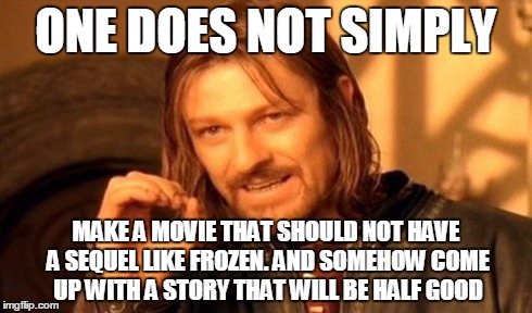 One Does Not Simply Meme | ONE DOES NOT SIMPLY MAKE A MOVIE THAT SHOULD NOT HAVE A SEQUEL LIKE FROZEN. AND SOMEHOW COME UP WITH A STORY THAT WILL BE HALF GOOD | image tagged in memes,one does not simply | made w/ Imgflip meme maker