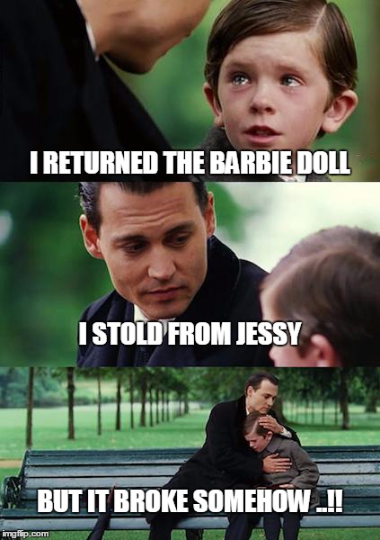 Finding Neverland | I RETURNED THE BARBIE DOLL I STOLD FROM JESSY BUT IT BROKE SOMEHOW ..!! | image tagged in memes,finding neverland | made w/ Imgflip meme maker