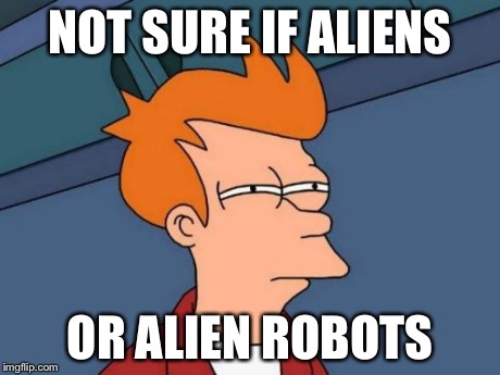 Futurama Fry Meme | NOT SURE IF ALIENS OR ALIEN ROBOTS | image tagged in memes,futurama fry | made w/ Imgflip meme maker