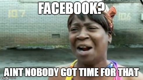 Ain't Nobody Got Time For That | FACEBOOK? AINT NOBODY GOT TIME FOR THAT | image tagged in memes,aint nobody got time for that | made w/ Imgflip meme maker