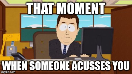 Aaaaand Its Gone | THAT MOMENT WHEN SOMEONE ACUSSES YOU | image tagged in memes,aaaaand its gone | made w/ Imgflip meme maker