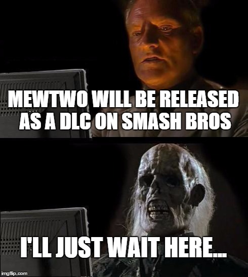 I'll Just Wait Here Meme | MEWTWO WILL BE RELEASED AS A DLC ON SMASH BROS I'LL JUST WAIT HERE... | image tagged in memes,ill just wait here | made w/ Imgflip meme maker