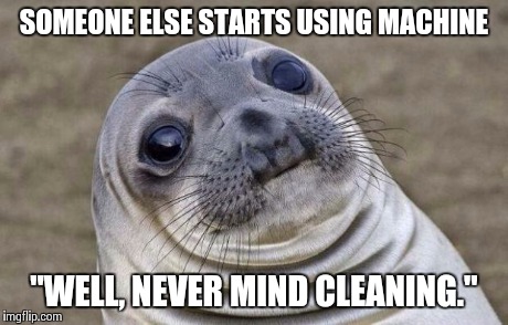 Awkward Moment Sealion | SOMEONE ELSE STARTS USING MACHINE "WELL, NEVER MIND CLEANING." | image tagged in memes,awkward moment sealion | made w/ Imgflip meme maker