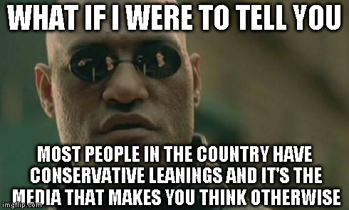 Matrix Morpheus Meme | WHAT IF I WERE TO TELL YOU MOST PEOPLE IN THE COUNTRY HAVE CONSERVATIVE LEANINGS AND IT'S THE MEDIA THAT MAKES YOU THINK OTHERWISE | image tagged in memes,matrix morpheus | made w/ Imgflip meme maker