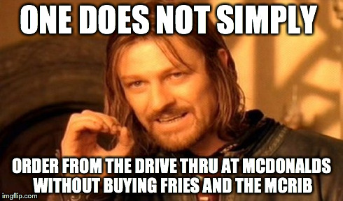 One Does Not Simply Meme | ONE DOES NOT SIMPLY ORDER FROM THE DRIVE THRU AT MCDONALDS WITHOUT BUYING FRIES AND THE MCRIB | image tagged in memes,one does not simply | made w/ Imgflip meme maker