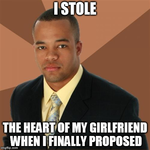 Successful Black Man | I STOLE THE HEART OF MY GIRLFRIEND WHEN I FINALLY PROPOSED | image tagged in memes,successful black man,funny,marriage | made w/ Imgflip meme maker