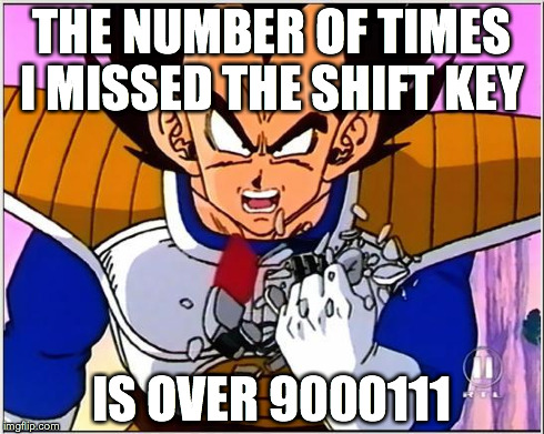 Vegeta over 9000 | THE NUMBER OF TIMES I MISSED THE SHIFT KEY IS OVER 9000111 | image tagged in vegeta over 9000 | made w/ Imgflip meme maker