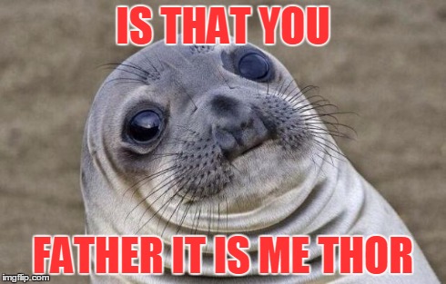 Awkward Moment Sealion Meme | IS THAT YOU FATHER IT IS ME THOR | image tagged in memes,awkward moment sealion | made w/ Imgflip meme maker