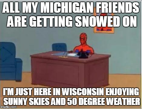 Spiderman Computer Desk Meme | ALL MY MICHIGAN FRIENDS ARE GETTING SNOWED ON I'M JUST HERE IN WISCONSIN ENJOYING SUNNY SKIES AND 50 DEGREE WEATHER | image tagged in memes,spiderman computer desk,spiderman | made w/ Imgflip meme maker