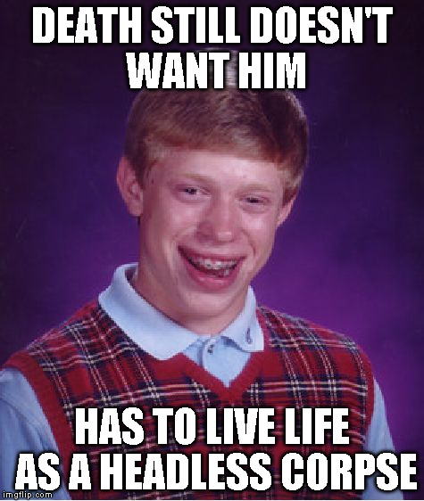 Bad Luck Brian Meme | DEATH STILL DOESN'T WANT HIM HAS TO LIVE LIFE AS A HEADLESS CORPSE | image tagged in memes,bad luck brian | made w/ Imgflip meme maker