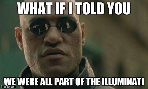 Morpheus is part of the illuminati | WHAT IF I TOLD YOU WE WERE ALL PART OF THE ILLUMINATI | image tagged in memes,matrix morpheus | made w/ Imgflip meme maker