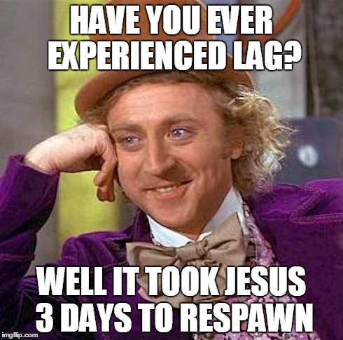 Creepy Condescending Wonka | HAVE YOU EVER EXPERIENCED LAG? WELL IT TOOK JESUS 3 DAYS TO RESPAWN | image tagged in memes,creepy condescending wonka | made w/ Imgflip meme maker