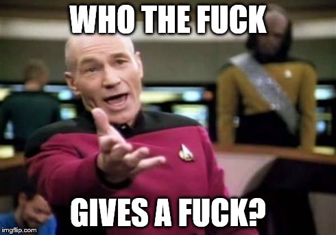 Picard Wtf Meme | WHO THE F**K GIVES A F**K? | image tagged in memes,picard wtf | made w/ Imgflip meme maker