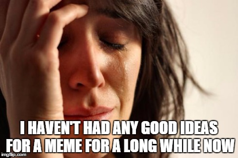 If any of you have noticed I haven't been submitting as many memes lately... its because I legit have memer's block! | I HAVEN'T HAD ANY GOOD IDEAS FOR A MEME FOR A LONG WHILE NOW | image tagged in memes,first world problems,lol,sad,empty boxes,block b | made w/ Imgflip meme maker