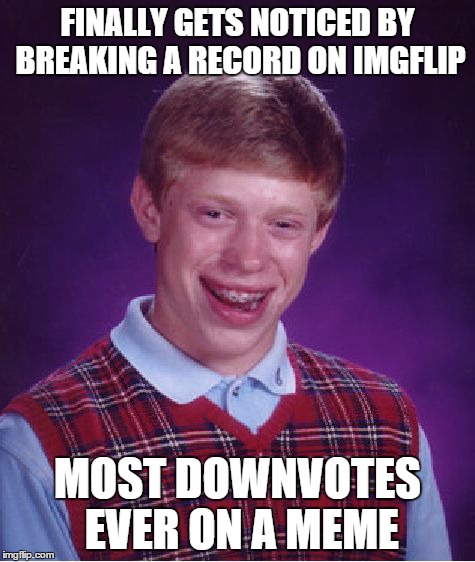 Not a good way to get noticed... | FINALLY GETS NOTICED BY BREAKING A RECORD ON IMGFLIP MOST DOWNVOTES EVER ON A MEME | image tagged in memes,bad luck brian,lol,downvote,popular,front page | made w/ Imgflip meme maker