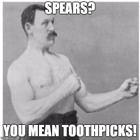 Overly Manly Man Meme | SPEARS? YOU MEAN TOOTHPICKS! | image tagged in memes,overly manly man | made w/ Imgflip meme maker