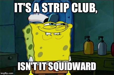 Don't You Squidward Meme | IT'S A STRIP CLUB, ISN'T IT SQUIDWARD | image tagged in memes,dont you squidward | made w/ Imgflip meme maker