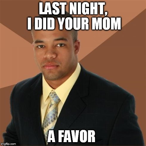 Successful Black Man Meme | LAST NIGHT, I DID YOUR MOM A FAVOR | image tagged in memes,successful black man | made w/ Imgflip meme maker