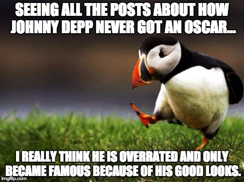 Unpopular Opinion Puffin | SEEING ALL THE POSTS ABOUT HOW JOHNNY DEPP NEVER GOT AN OSCAR... I REALLY THINK HE IS OVERRATED AND ONLY BECAME FAMOUS BECAUSE OF HIS GOOD L | image tagged in memes,unpopular opinion puffin | made w/ Imgflip meme maker