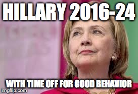 Hillary Clinton | HILLARY 2016-24 WITH TIME OFF FOR GOOD BEHAVIOR | image tagged in hillary clinton | made w/ Imgflip meme maker