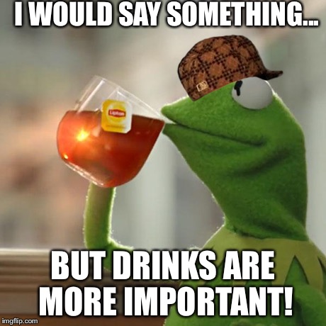But That's None Of My Business Meme | I WOULD SAY SOMETHING... BUT DRINKS ARE MORE IMPORTANT! | image tagged in memes,but thats none of my business,kermit the frog,scumbag | made w/ Imgflip meme maker