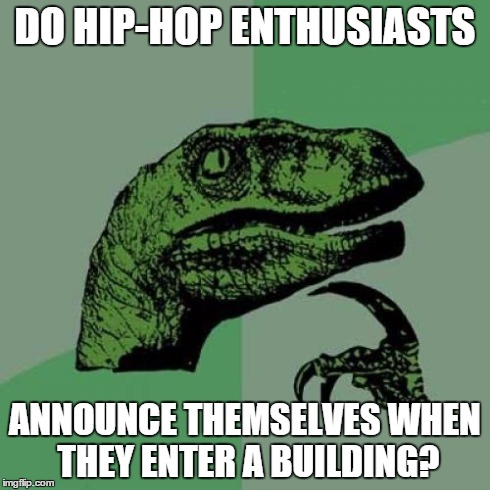 Philosoraptor Meme | DO HIP-HOP ENTHUSIASTS ANNOUNCE THEMSELVES WHEN THEY ENTER A BUILDING? | image tagged in memes,philosoraptor | made w/ Imgflip meme maker