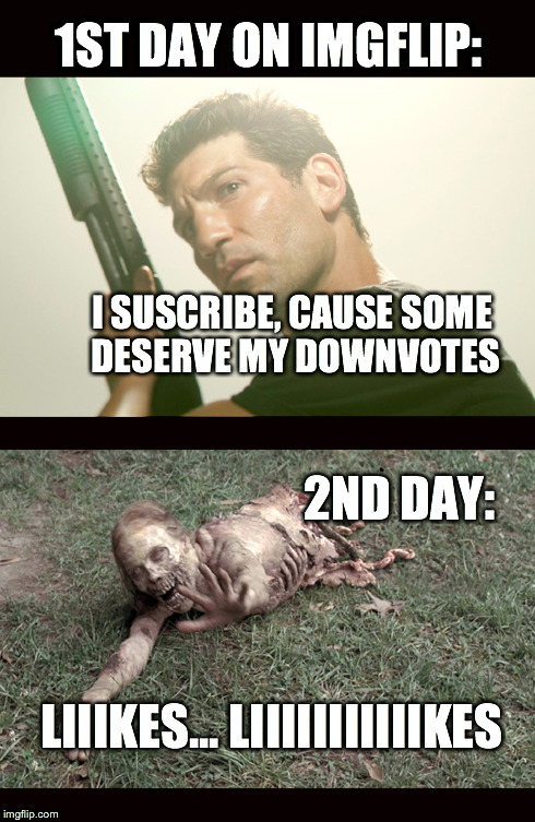 suscribe for death | 1ST DAY ON IMGFLIP: I SUSCRIBE, CAUSE SOME DESERVE MY DOWNVOTES 2ND DAY: LIIIKES... LIIIIIIIIIIIKES | image tagged in walking dead,votes,upvote,downvote,like,need | made w/ Imgflip meme maker