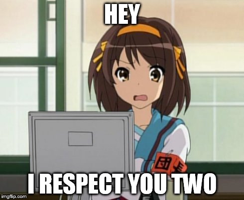 Haruhi Internet disturbed | HEY I RESPECT YOU TWO | image tagged in haruhi internet disturbed | made w/ Imgflip meme maker