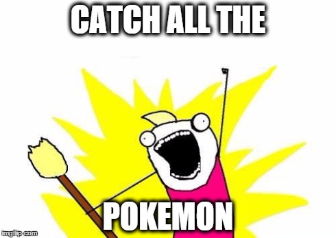 X All The Y | CATCH ALL THE POKEMON | image tagged in memes,x all the y | made w/ Imgflip meme maker