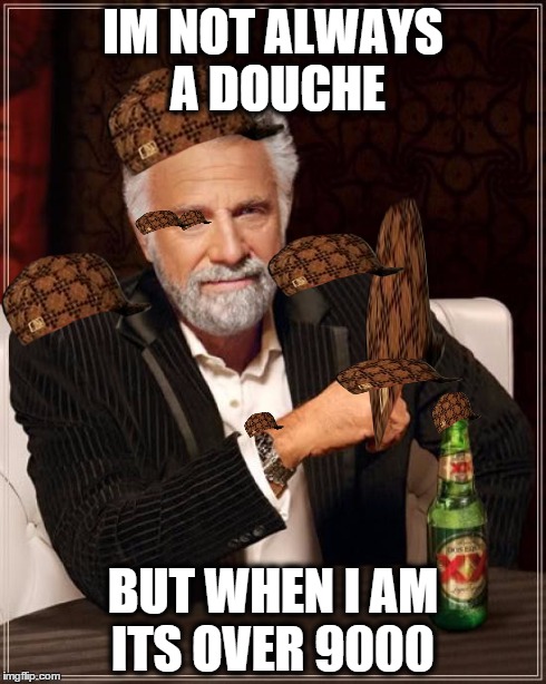 The Most Interesting Man In The World | IM NOT ALWAYS A DOUCHE BUT WHEN I AM ITS OVER 9000 | image tagged in memes,the most interesting man in the world,scumbag | made w/ Imgflip meme maker