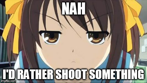 Haruhi stare | NAH I'D RATHER SHOOT SOMETHING | image tagged in haruhi stare | made w/ Imgflip meme maker