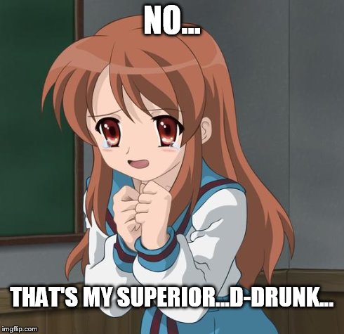 Mikuru Blush | NO... THAT'S MY SUPERIOR...D-DRUNK... | image tagged in mikuru blush | made w/ Imgflip meme maker