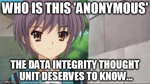 Nagato Blank Stare | WHO IS THIS 'ANONYMOUS' THE DATA INTEGRITY THOUGHT UNIT DESERVES TO KNOW... | image tagged in nagato blank stare | made w/ Imgflip meme maker