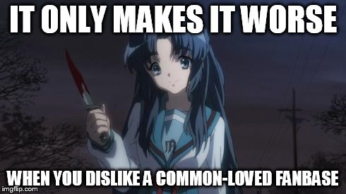 Asakura killied someone | IT ONLY MAKES IT WORSE WHEN YOU DISLIKE A COMMON-LOVED FANBASE | image tagged in asakura killied someone | made w/ Imgflip meme maker