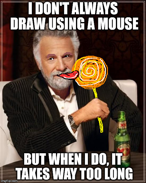 The Most Interesting Man In The World Meme | I DON'T ALWAYS DRAW USING A MOUSE BUT WHEN I DO, IT TAKES WAY TOO LONG | image tagged in memes,the most interesting man in the world | made w/ Imgflip meme maker