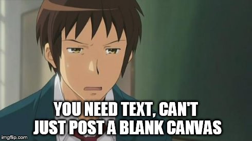 Kyon WTF | YOU NEED TEXT, CAN'T JUST POST A BLANK CANVAS | image tagged in kyon wtf | made w/ Imgflip meme maker