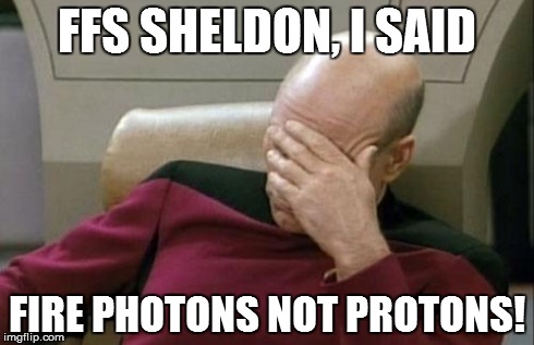 Captain Picard Facepalm | FFS SHELDON, I SAID FIRE PHOTONS NOT PROTONS! | image tagged in memes,captain picard facepalm | made w/ Imgflip meme maker