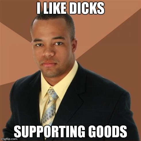 Successful Black Man Meme | I LIKE DICKS SUPPORTING GOODS | image tagged in memes,successful black man | made w/ Imgflip meme maker