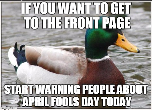 Actual Advice Mallard Meme | IF YOU WANT TO GET TO THE FRONT PAGE START WARNING PEOPLE ABOUT APRIL FOOLS DAY TODAY | image tagged in memes,actual advice mallard | made w/ Imgflip meme maker