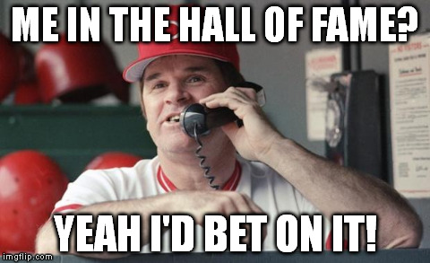 Pete Rose | ME IN THE HALL OF FAME? YEAH I'D BET ON IT! | image tagged in pete rose | made w/ Imgflip meme maker