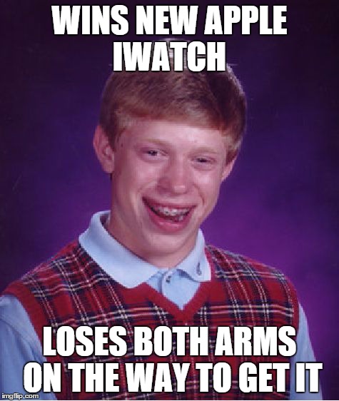 Bad Luck Brian Meme | WINS NEW APPLE IWATCH LOSES BOTH ARMS ON THE WAY TO GET IT | image tagged in memes,bad luck brian | made w/ Imgflip meme maker