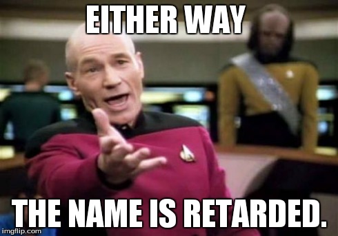 Picard Wtf Meme | EITHER WAY THE NAME IS RETARDED. | image tagged in memes,picard wtf | made w/ Imgflip meme maker