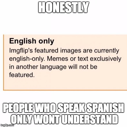 English only | HONESTLY PEOPLE WHO SPEAK SPANISH ONLY WONT UNDERSTAND | image tagged in english only | made w/ Imgflip meme maker